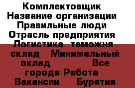 Комплектовщик › Название организации ­ Правильные люди › Отрасль предприятия ­ Логистика, таможня, склад › Минимальный оклад ­ 22 000 - Все города Работа » Вакансии   . Бурятия респ.